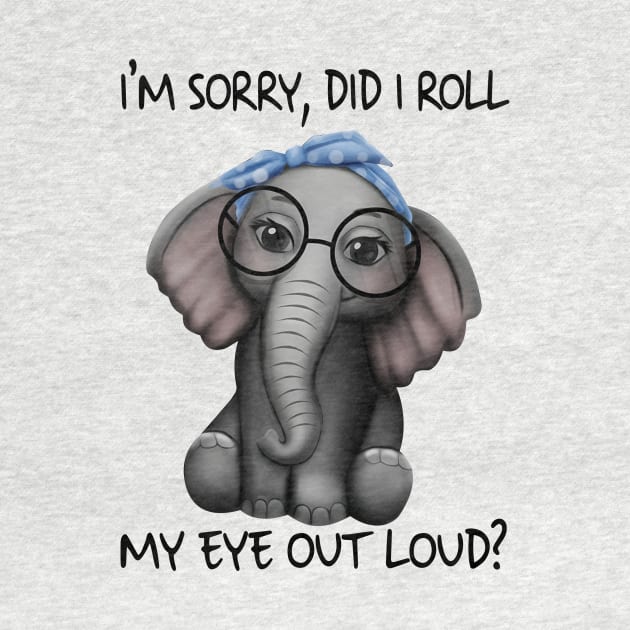 Elephants I'm Sorry Did I Roll My Eyes Out Loud Shirt by Krysta Clothing